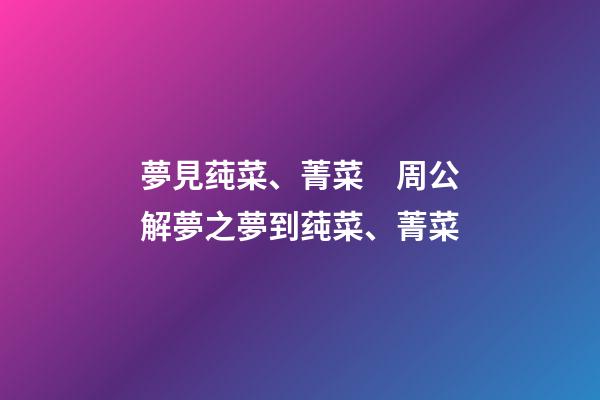 夢見莼菜、菁菜　周公解夢之夢到莼菜、菁菜